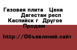 Газовая плита › Цена ­ 7 000 - Дагестан респ., Каспийск г. Другое » Продам   